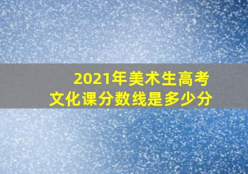 2021年美术生高考文化课分数线是多少分