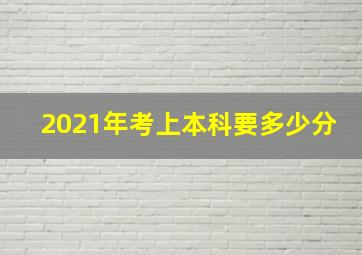 2021年考上本科要多少分