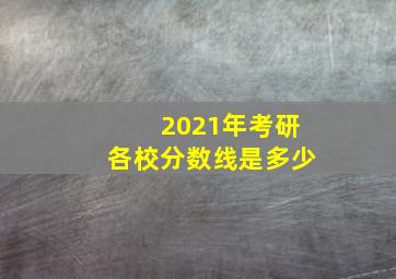 2021年考研各校分数线是多少