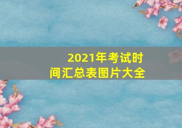 2021年考试时间汇总表图片大全