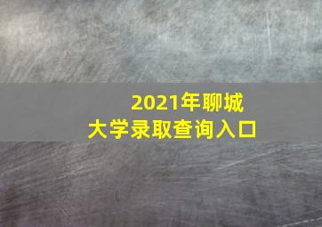 2021年聊城大学录取查询入口