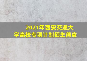 2021年西安交通大学高校专项计划招生简章