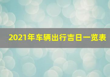 2021年车辆出行吉日一览表