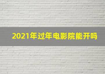 2021年过年电影院能开吗