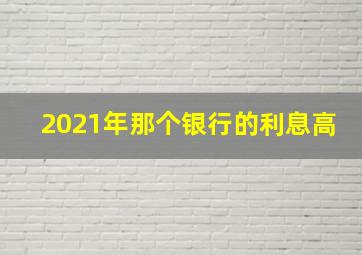 2021年那个银行的利息高