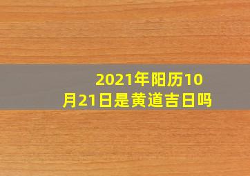 2021年阳历10月21日是黄道吉日吗