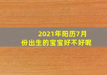 2021年阳历7月份出生的宝宝好不好呢