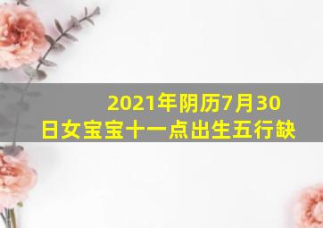 2021年阴历7月30日女宝宝十一点出生五行缺