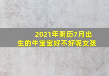 2021年阴历7月出生的牛宝宝好不好呢女孩