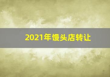 2021年馒头店转让