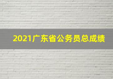 2021广东省公务员总成绩