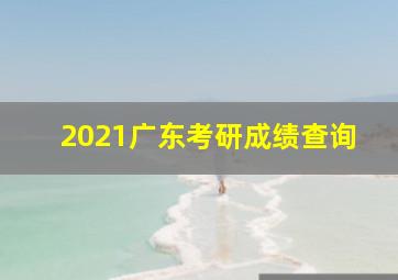 2021广东考研成绩查询