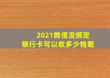 2021微信没绑定银行卡可以收多少钱呢