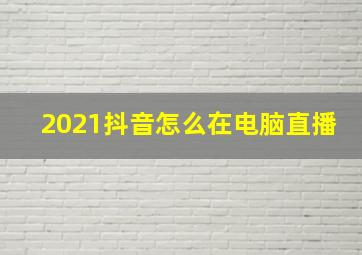 2021抖音怎么在电脑直播