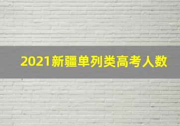 2021新疆单列类高考人数