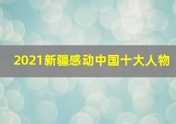 2021新疆感动中国十大人物