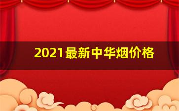 2021最新中华烟价格