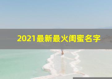 2021最新最火闺蜜名字