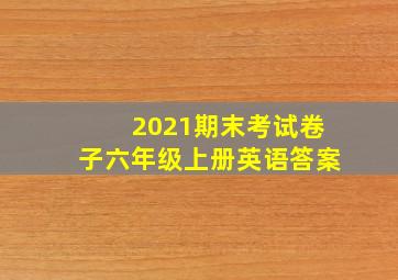 2021期末考试卷子六年级上册英语答案