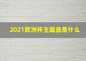 2021欧洲杯主题曲是什么