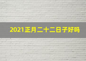 2021正月二十二日子好吗