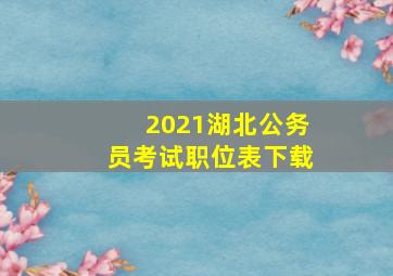 2021湖北公务员考试职位表下载