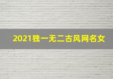 2021独一无二古风网名女