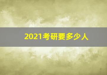 2021考研要多少人