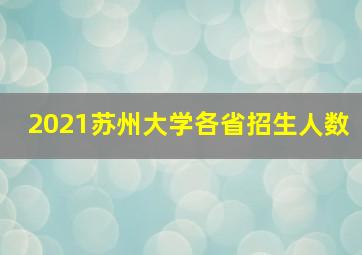 2021苏州大学各省招生人数