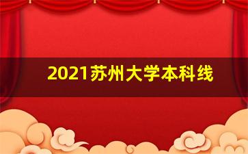 2021苏州大学本科线