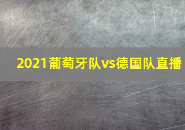 2021葡萄牙队vs德国队直播