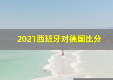 2021西班牙对德国比分