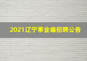 2021辽宁事业编招聘公告