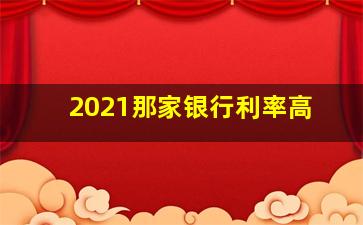 2021那家银行利率高