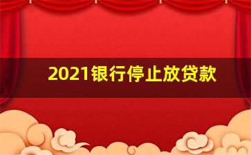 2021银行停止放贷款