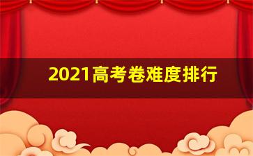 2021高考卷难度排行