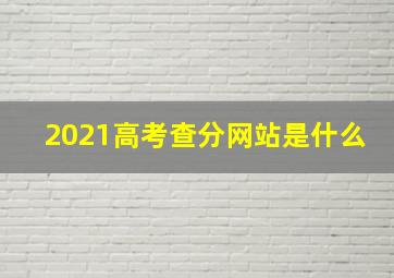 2021高考查分网站是什么