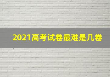 2021高考试卷最难是几卷