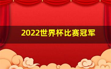 2022世界杯比赛冠军