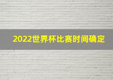 2022世界杯比赛时间确定