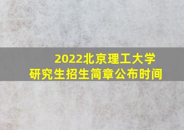 2022北京理工大学研究生招生简章公布时间