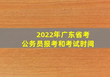 2022年广东省考公务员报考和考试时间