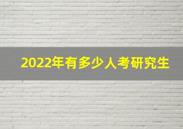 2022年有多少人考研究生