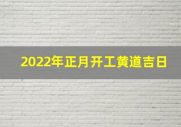 2022年正月开工黄道吉日