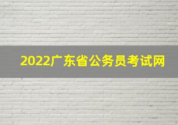 2022广东省公务员考试网