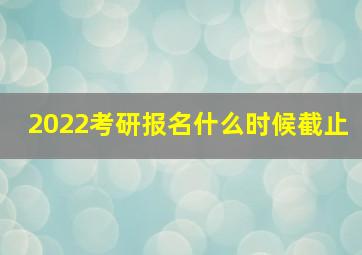 2022考研报名什么时候截止