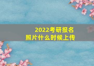 2022考研报名照片什么时候上传