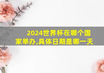 2024世界杯在哪个国家举办,具体日期是哪一天