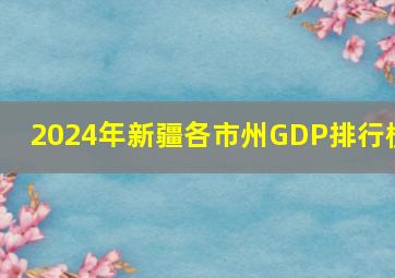 2024年新疆各市州GDP排行榜