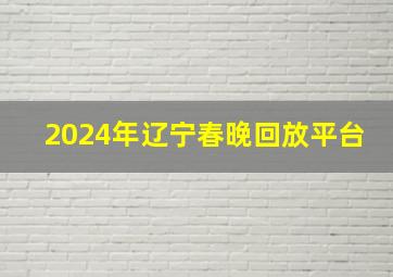 2024年辽宁春晚回放平台